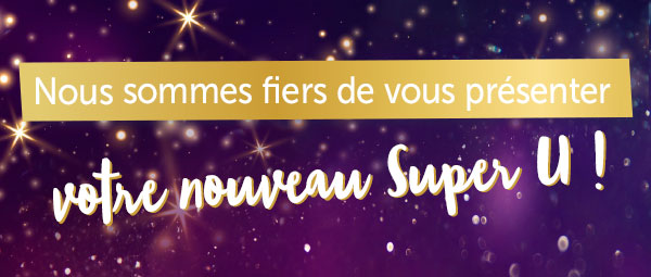 Nous sommes fiers de vous présenter votre nouveau Super U