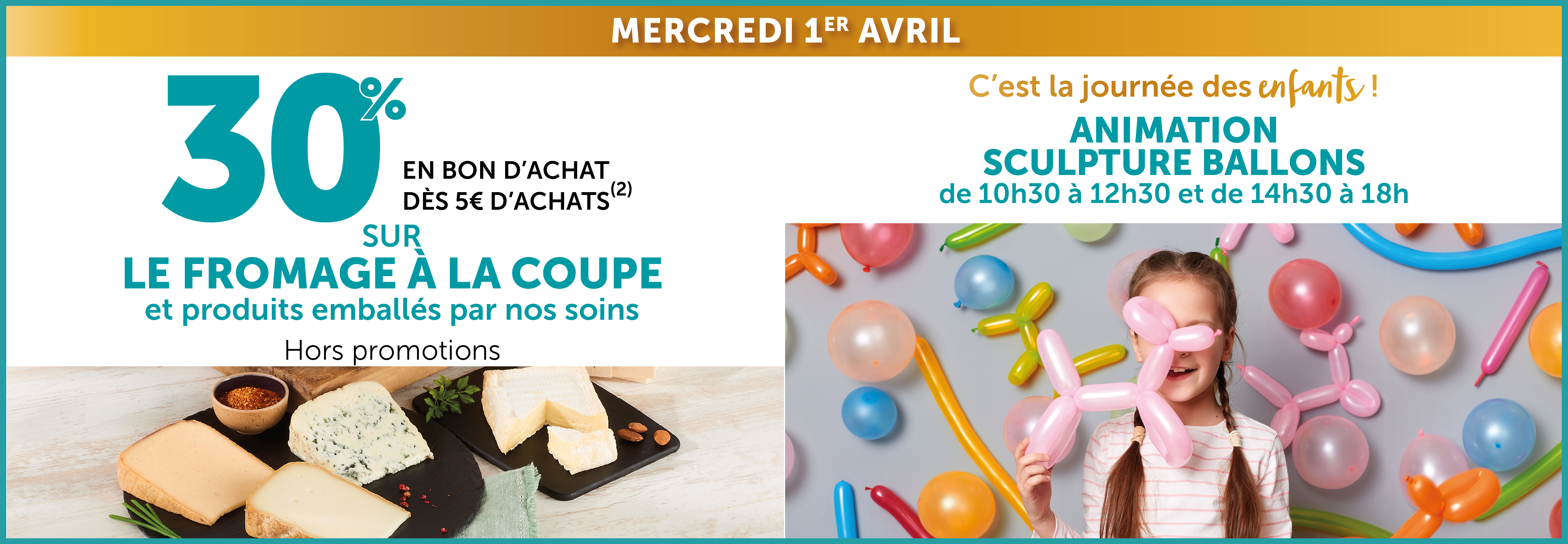 30% en bon d'achat dès 5€ d'achats sur le fromage à la coupe et animation sculpture de ballons pour les enfants