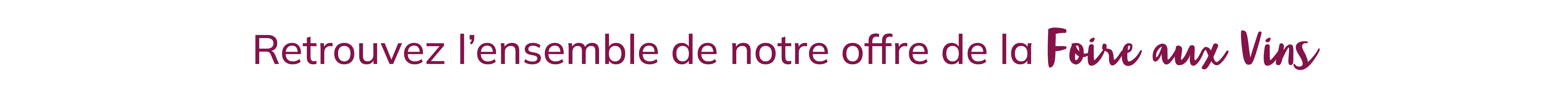 Retrouvez l'ensemble de notre offre de la Foire aux Vins