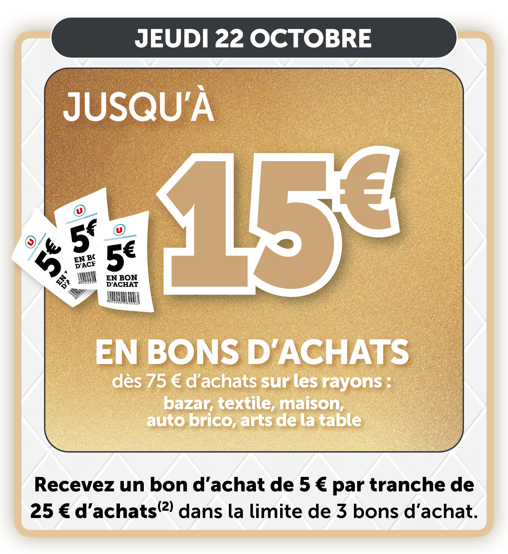 jusqu'à 15€ en bons d'achats dès 75€ d'achats sur les rayons : bazar, textile, maison, auto brico, arts de la table